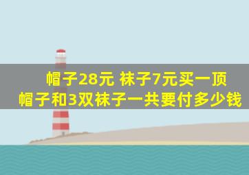 帽子28元 袜子7元买一顶帽子和3双袜子一共要付多少钱